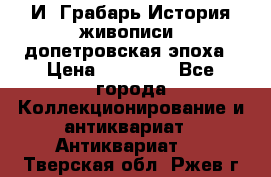  И. Грабарь История живописи, допетровская эпоха › Цена ­ 12 000 - Все города Коллекционирование и антиквариат » Антиквариат   . Тверская обл.,Ржев г.